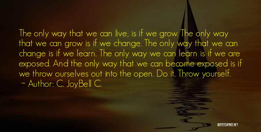 C. JoyBell C. Quotes: The Only Way That We Can Live, Is If We Grow. The Only Way That We Can Grow Is If