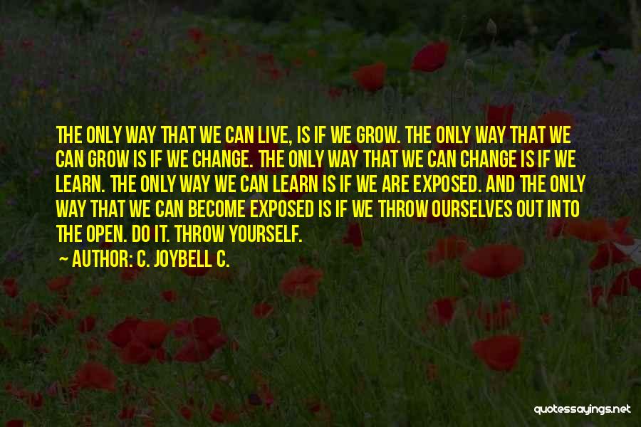 C. JoyBell C. Quotes: The Only Way That We Can Live, Is If We Grow. The Only Way That We Can Grow Is If