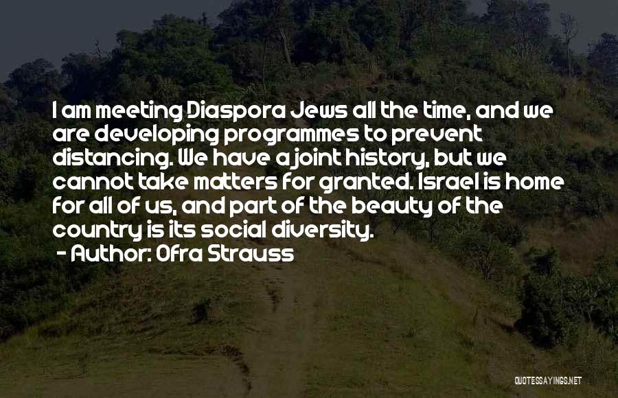 Ofra Strauss Quotes: I Am Meeting Diaspora Jews All The Time, And We Are Developing Programmes To Prevent Distancing. We Have A Joint