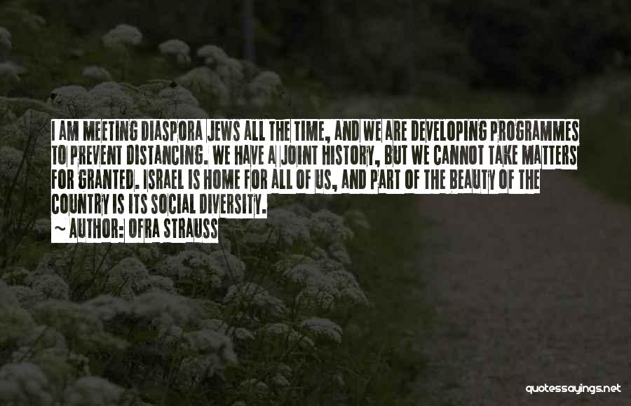 Ofra Strauss Quotes: I Am Meeting Diaspora Jews All The Time, And We Are Developing Programmes To Prevent Distancing. We Have A Joint