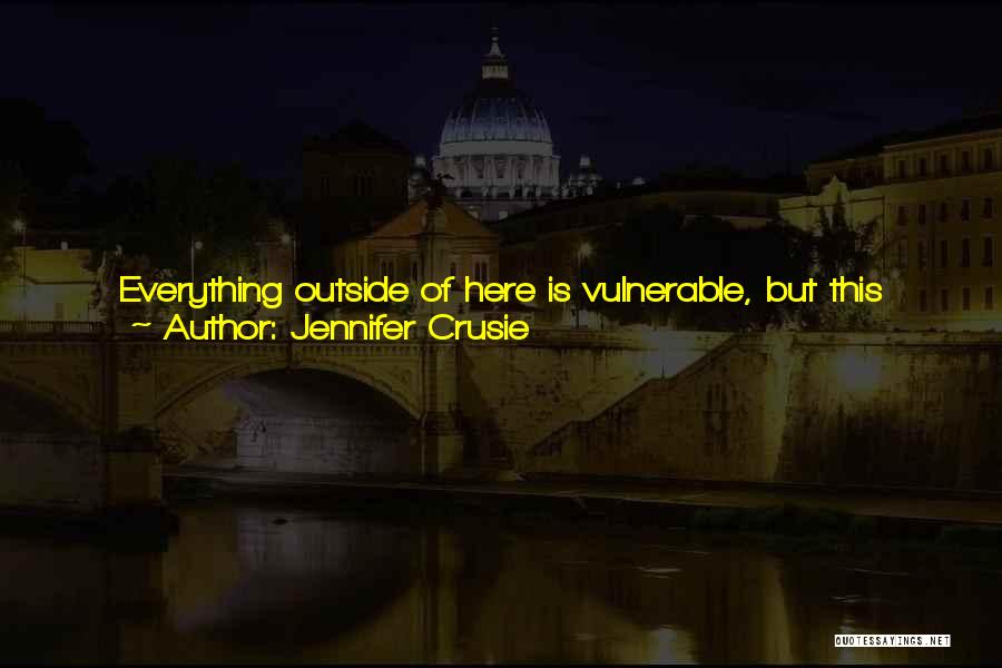 Jennifer Crusie Quotes: Everything Outside Of Here Is Vulnerable, But This Tower, This Room, Is Where We Can Make A Stand If We