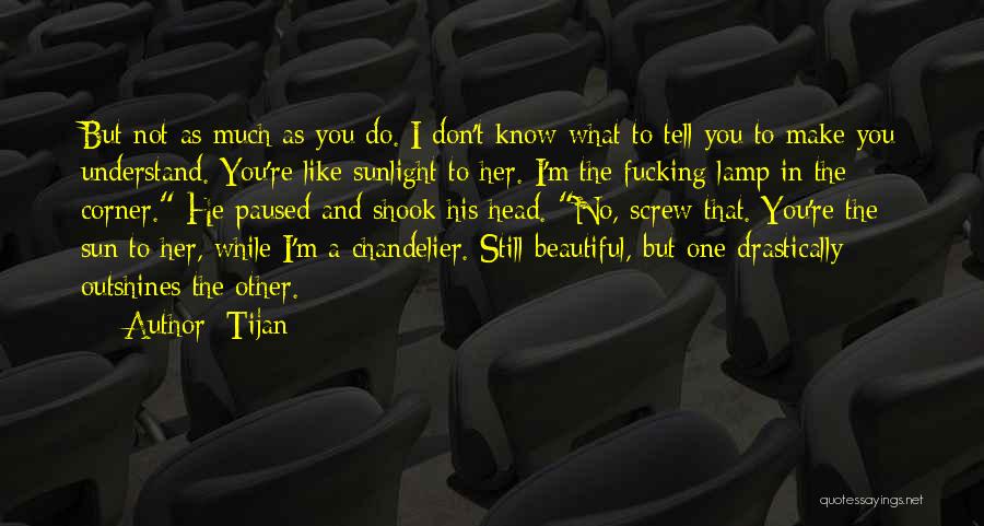 Tijan Quotes: But Not As Much As You Do. I Don't Know What To Tell You To Make You Understand. You're Like