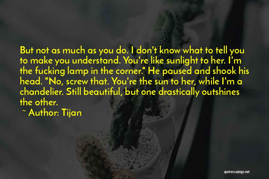 Tijan Quotes: But Not As Much As You Do. I Don't Know What To Tell You To Make You Understand. You're Like