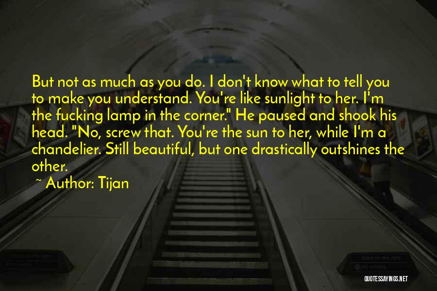Tijan Quotes: But Not As Much As You Do. I Don't Know What To Tell You To Make You Understand. You're Like