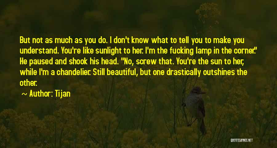 Tijan Quotes: But Not As Much As You Do. I Don't Know What To Tell You To Make You Understand. You're Like