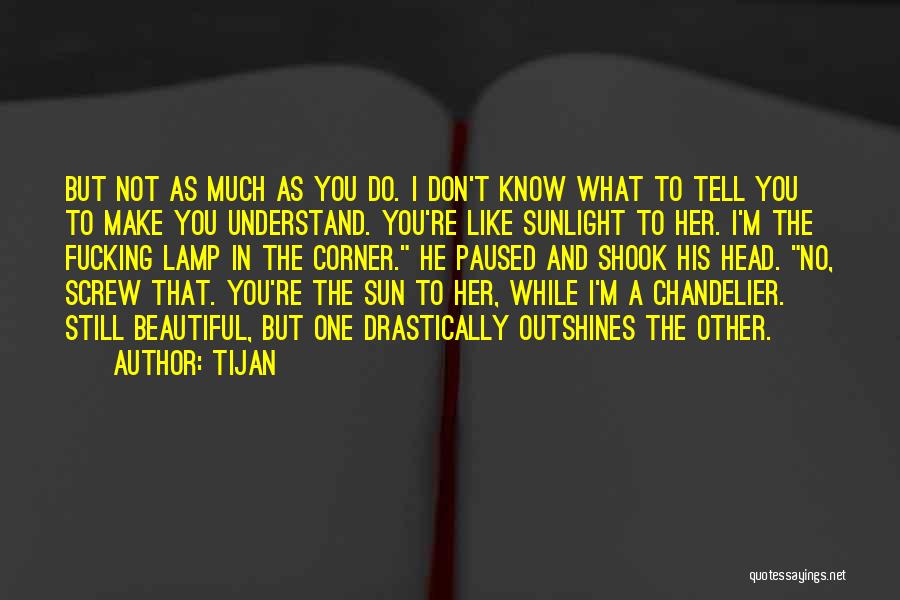Tijan Quotes: But Not As Much As You Do. I Don't Know What To Tell You To Make You Understand. You're Like