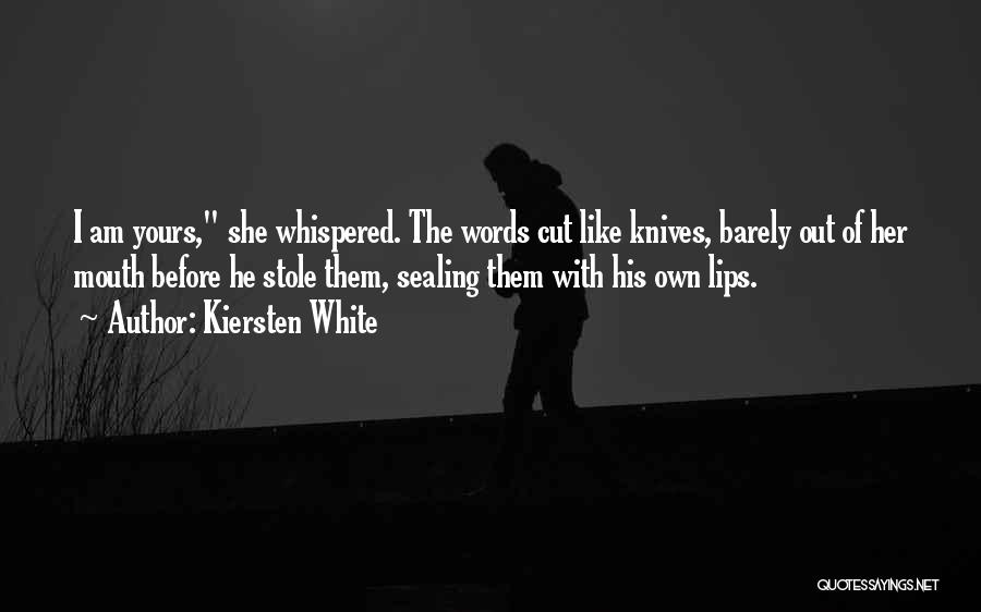 Kiersten White Quotes: I Am Yours, She Whispered. The Words Cut Like Knives, Barely Out Of Her Mouth Before He Stole Them, Sealing