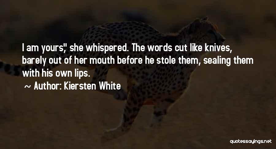 Kiersten White Quotes: I Am Yours, She Whispered. The Words Cut Like Knives, Barely Out Of Her Mouth Before He Stole Them, Sealing