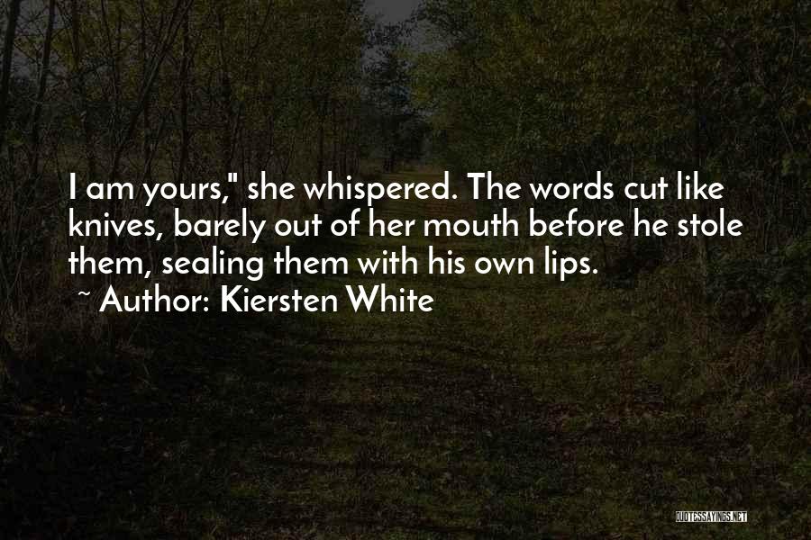 Kiersten White Quotes: I Am Yours, She Whispered. The Words Cut Like Knives, Barely Out Of Her Mouth Before He Stole Them, Sealing