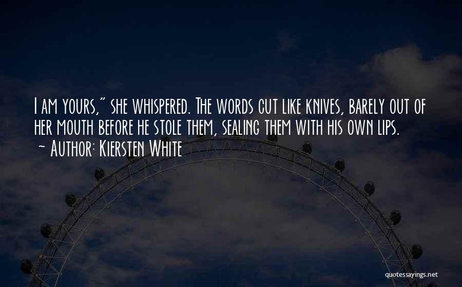 Kiersten White Quotes: I Am Yours, She Whispered. The Words Cut Like Knives, Barely Out Of Her Mouth Before He Stole Them, Sealing
