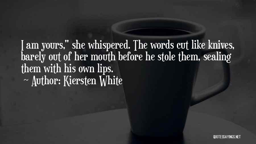 Kiersten White Quotes: I Am Yours, She Whispered. The Words Cut Like Knives, Barely Out Of Her Mouth Before He Stole Them, Sealing