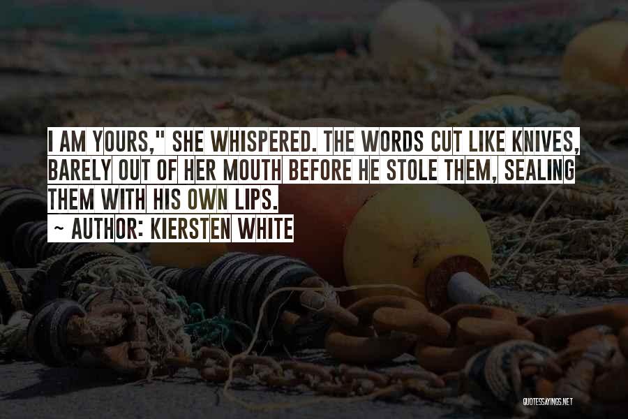 Kiersten White Quotes: I Am Yours, She Whispered. The Words Cut Like Knives, Barely Out Of Her Mouth Before He Stole Them, Sealing
