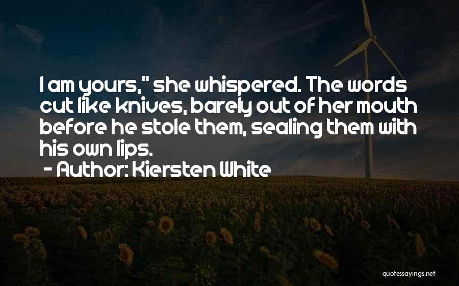 Kiersten White Quotes: I Am Yours, She Whispered. The Words Cut Like Knives, Barely Out Of Her Mouth Before He Stole Them, Sealing