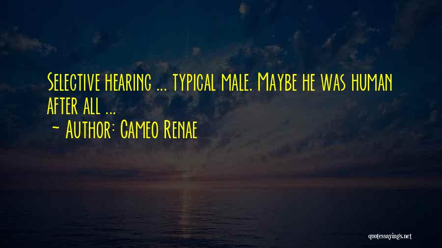 Cameo Renae Quotes: Selective Hearing ... Typical Male. Maybe He Was Human After All ...