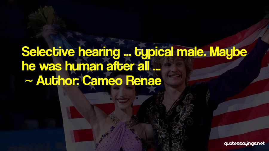 Cameo Renae Quotes: Selective Hearing ... Typical Male. Maybe He Was Human After All ...