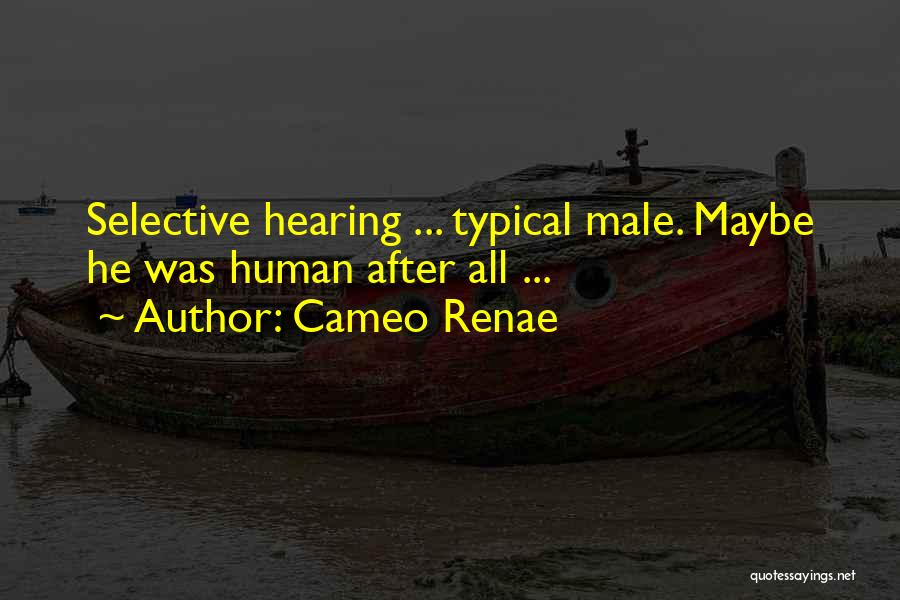 Cameo Renae Quotes: Selective Hearing ... Typical Male. Maybe He Was Human After All ...