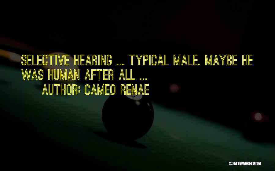 Cameo Renae Quotes: Selective Hearing ... Typical Male. Maybe He Was Human After All ...