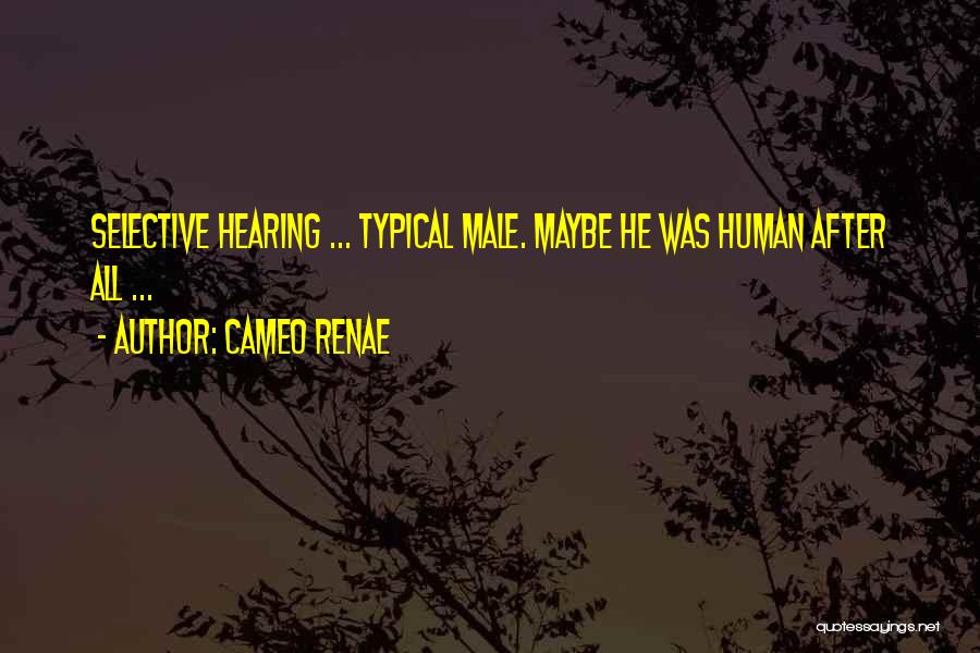 Cameo Renae Quotes: Selective Hearing ... Typical Male. Maybe He Was Human After All ...