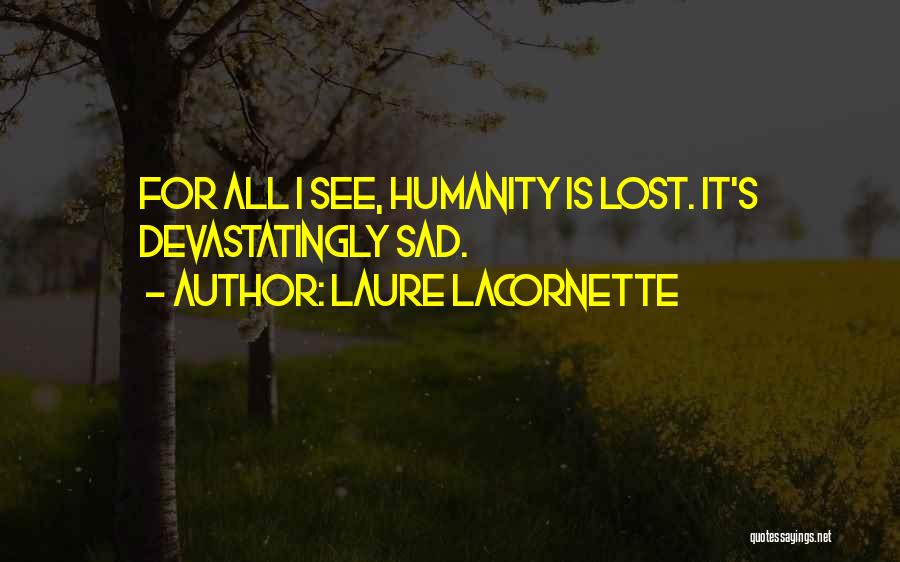 Laure Lacornette Quotes: For All I See, Humanity Is Lost. It's Devastatingly Sad.