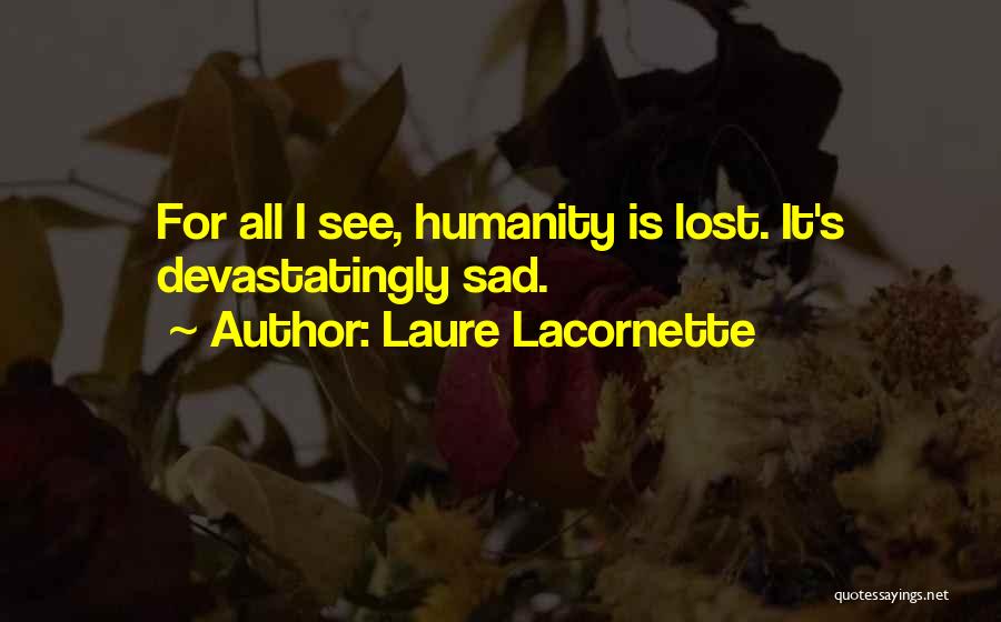 Laure Lacornette Quotes: For All I See, Humanity Is Lost. It's Devastatingly Sad.