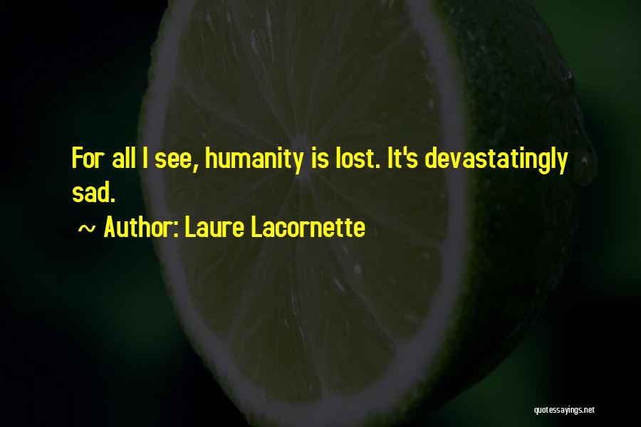 Laure Lacornette Quotes: For All I See, Humanity Is Lost. It's Devastatingly Sad.