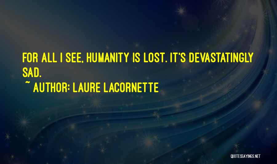 Laure Lacornette Quotes: For All I See, Humanity Is Lost. It's Devastatingly Sad.