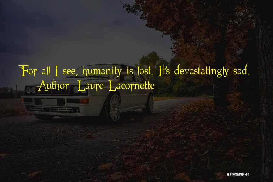 Laure Lacornette Quotes: For All I See, Humanity Is Lost. It's Devastatingly Sad.