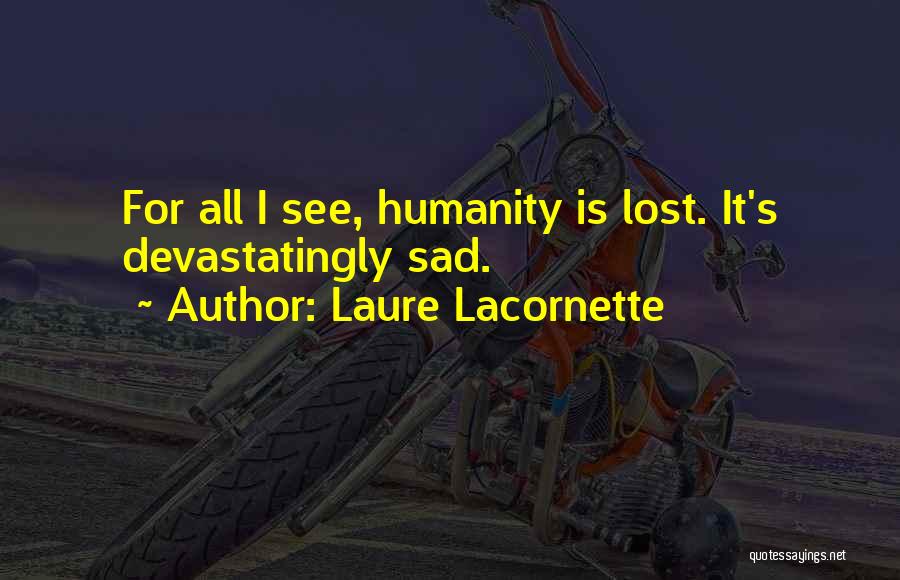 Laure Lacornette Quotes: For All I See, Humanity Is Lost. It's Devastatingly Sad.