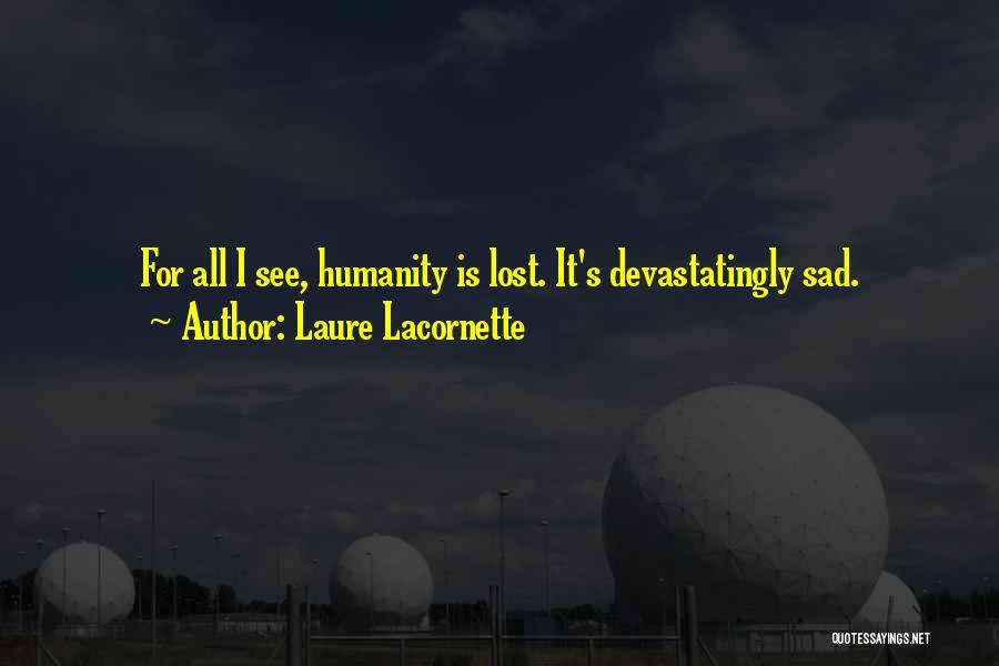 Laure Lacornette Quotes: For All I See, Humanity Is Lost. It's Devastatingly Sad.