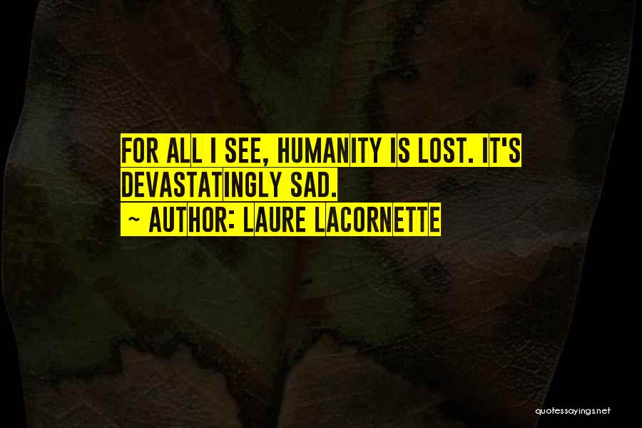 Laure Lacornette Quotes: For All I See, Humanity Is Lost. It's Devastatingly Sad.