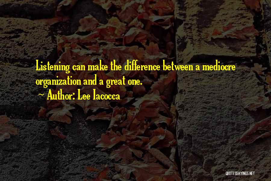 Lee Iacocca Quotes: Listening Can Make The Difference Between A Mediocre Organization And A Great One.