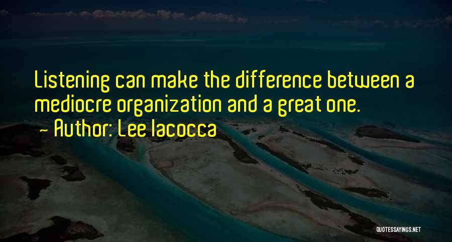 Lee Iacocca Quotes: Listening Can Make The Difference Between A Mediocre Organization And A Great One.