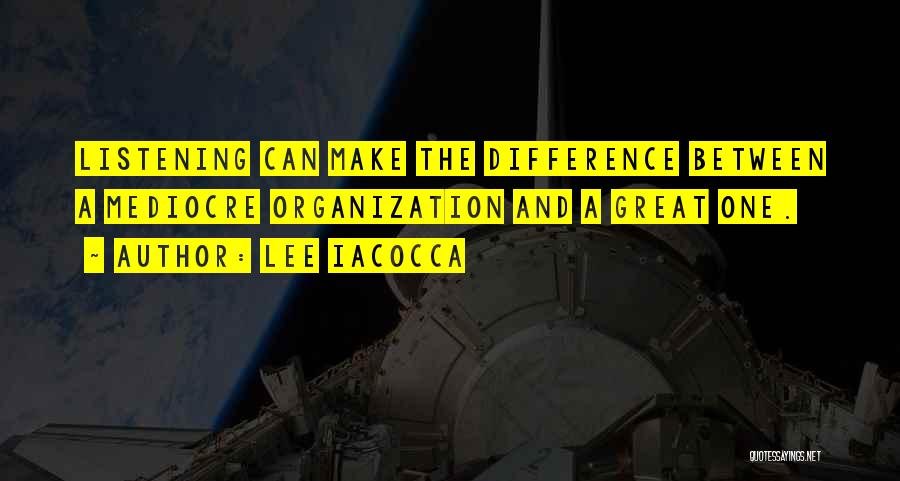 Lee Iacocca Quotes: Listening Can Make The Difference Between A Mediocre Organization And A Great One.