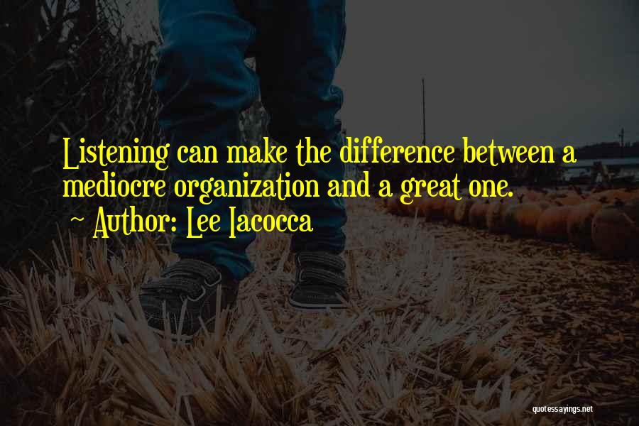 Lee Iacocca Quotes: Listening Can Make The Difference Between A Mediocre Organization And A Great One.