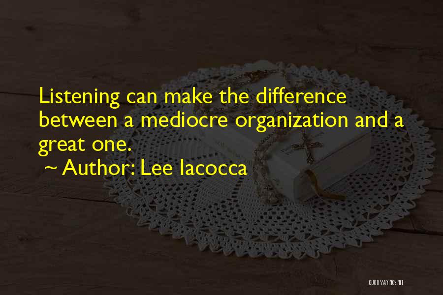 Lee Iacocca Quotes: Listening Can Make The Difference Between A Mediocre Organization And A Great One.