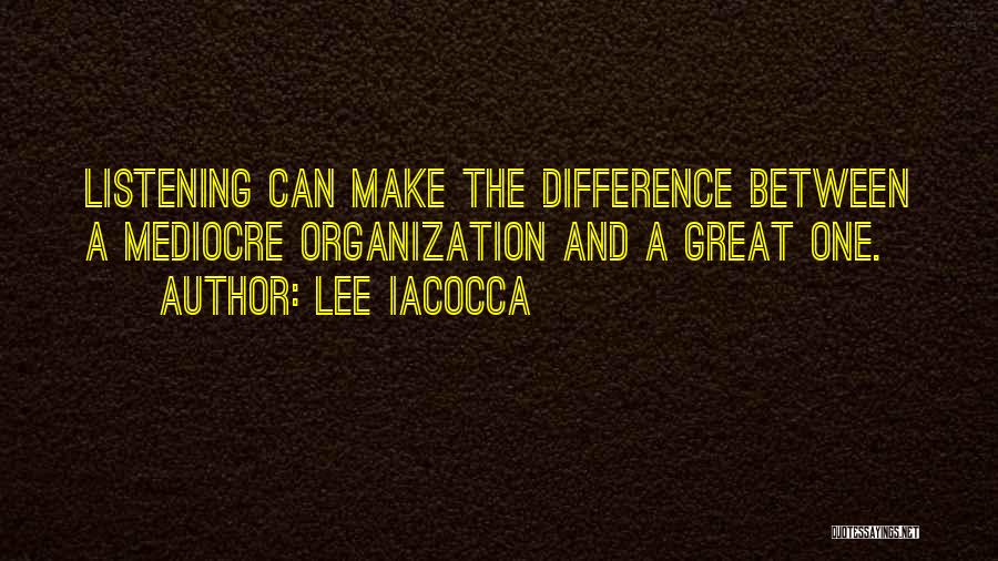 Lee Iacocca Quotes: Listening Can Make The Difference Between A Mediocre Organization And A Great One.