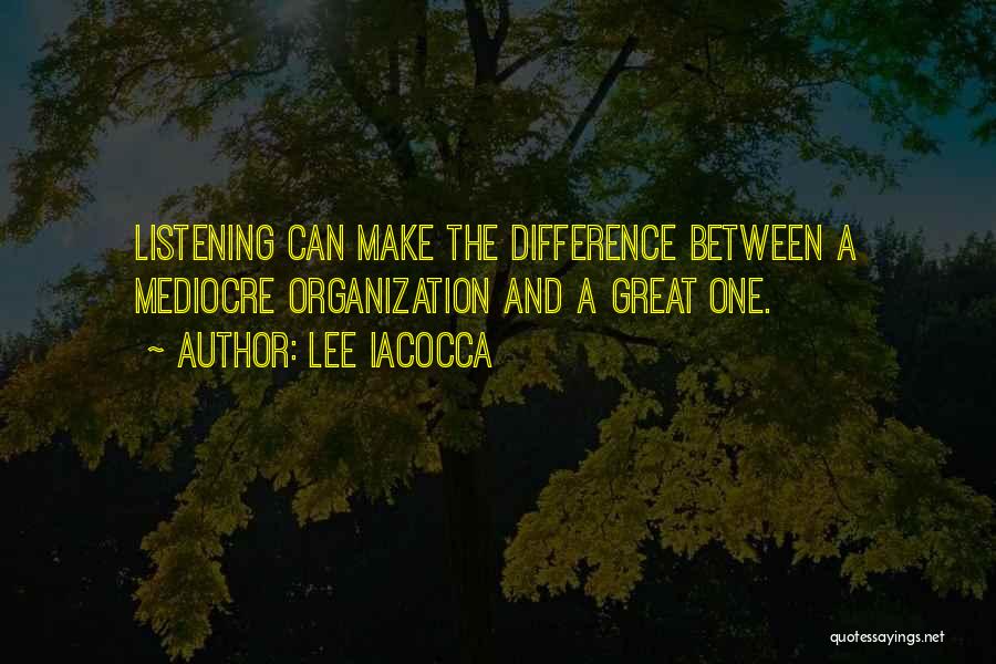 Lee Iacocca Quotes: Listening Can Make The Difference Between A Mediocre Organization And A Great One.