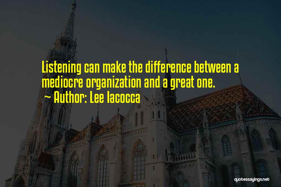 Lee Iacocca Quotes: Listening Can Make The Difference Between A Mediocre Organization And A Great One.