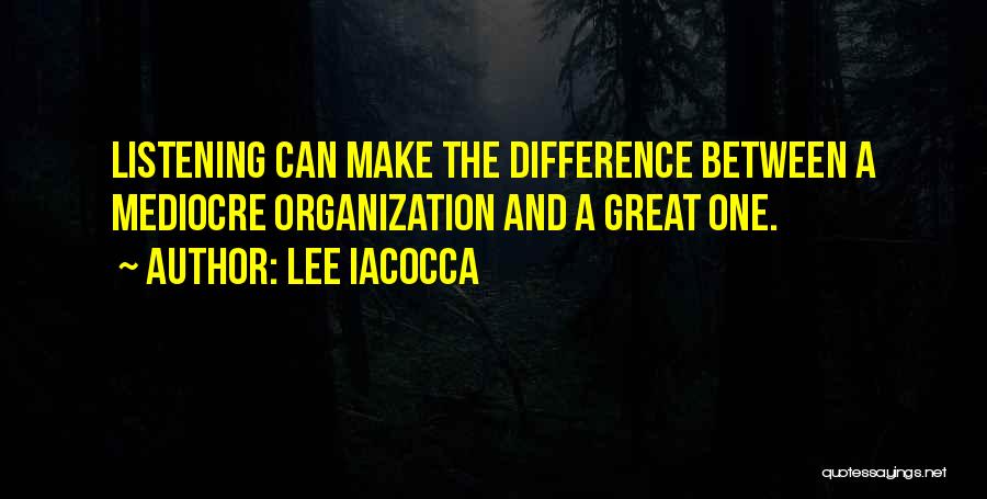 Lee Iacocca Quotes: Listening Can Make The Difference Between A Mediocre Organization And A Great One.