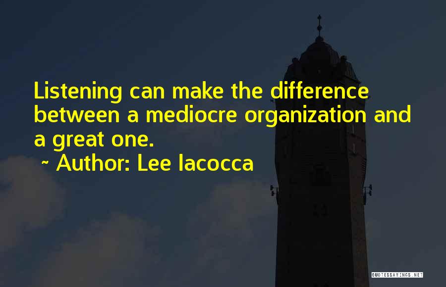 Lee Iacocca Quotes: Listening Can Make The Difference Between A Mediocre Organization And A Great One.