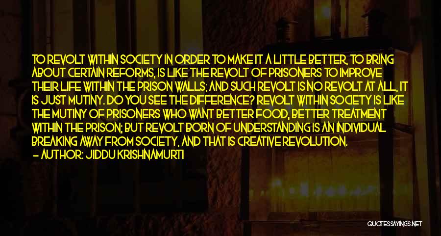 Jiddu Krishnamurti Quotes: To Revolt Within Society In Order To Make It A Little Better, To Bring About Certain Reforms, Is Like The