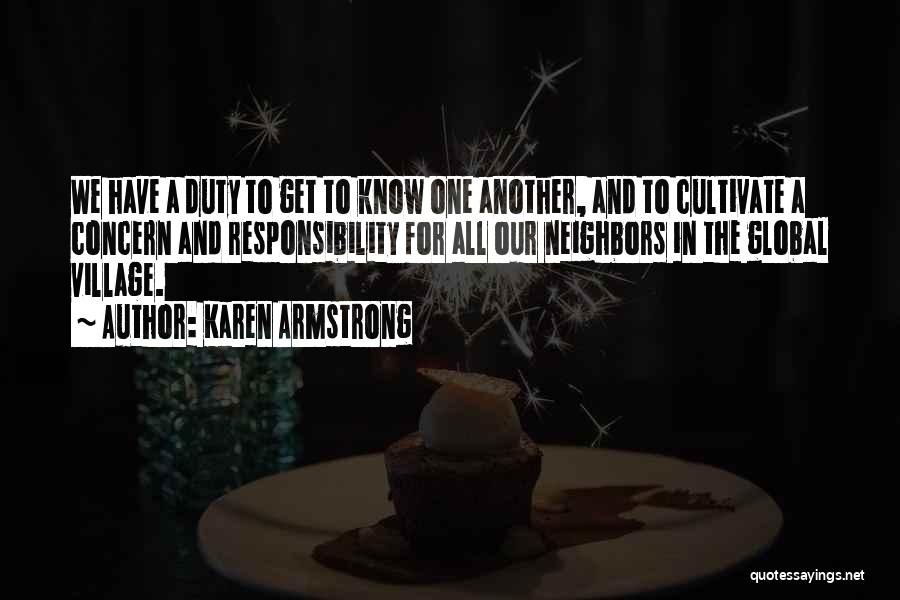 Karen Armstrong Quotes: We Have A Duty To Get To Know One Another, And To Cultivate A Concern And Responsibility For All Our