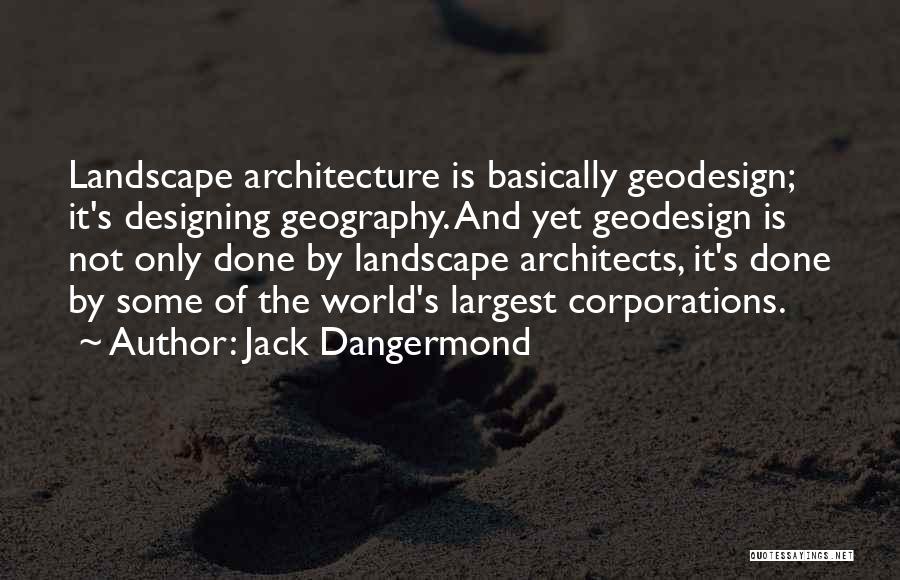 Jack Dangermond Quotes: Landscape Architecture Is Basically Geodesign; It's Designing Geography. And Yet Geodesign Is Not Only Done By Landscape Architects, It's Done