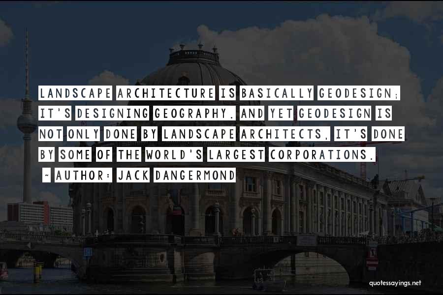 Jack Dangermond Quotes: Landscape Architecture Is Basically Geodesign; It's Designing Geography. And Yet Geodesign Is Not Only Done By Landscape Architects, It's Done