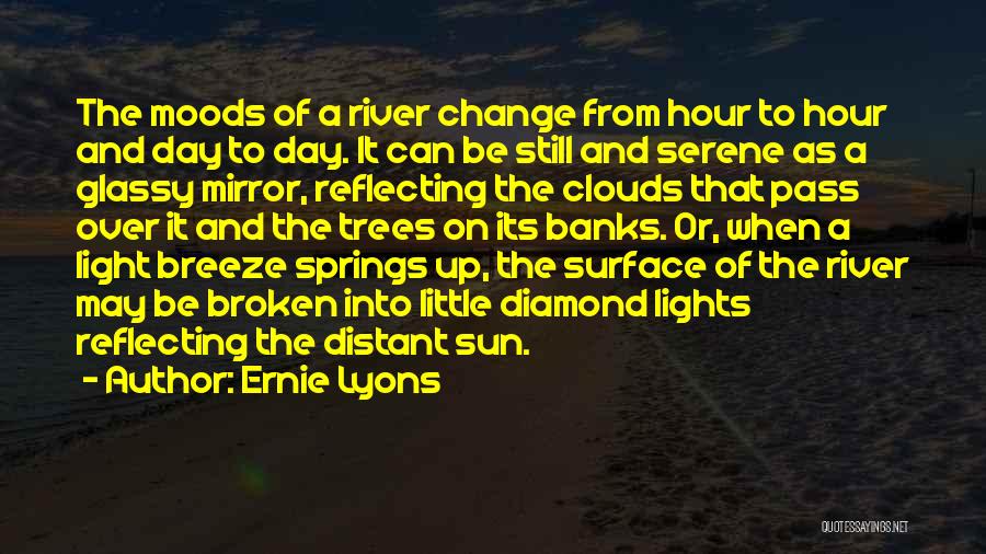 Ernie Lyons Quotes: The Moods Of A River Change From Hour To Hour And Day To Day. It Can Be Still And Serene