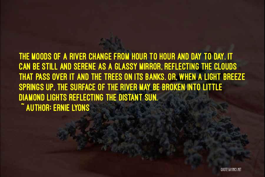 Ernie Lyons Quotes: The Moods Of A River Change From Hour To Hour And Day To Day. It Can Be Still And Serene