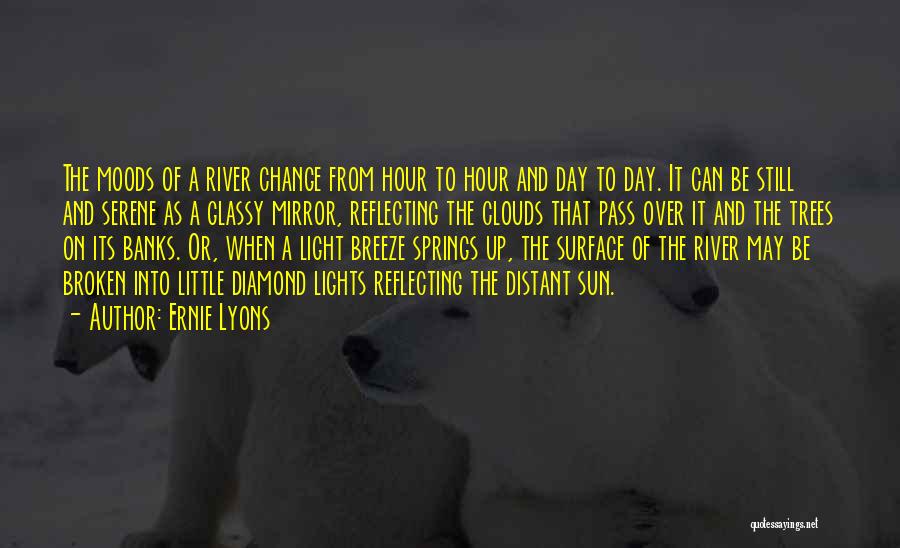 Ernie Lyons Quotes: The Moods Of A River Change From Hour To Hour And Day To Day. It Can Be Still And Serene