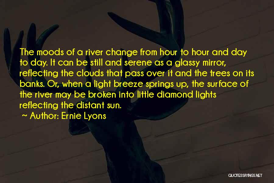 Ernie Lyons Quotes: The Moods Of A River Change From Hour To Hour And Day To Day. It Can Be Still And Serene