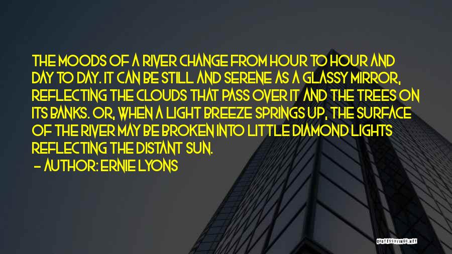 Ernie Lyons Quotes: The Moods Of A River Change From Hour To Hour And Day To Day. It Can Be Still And Serene