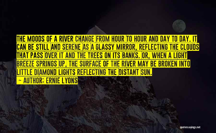 Ernie Lyons Quotes: The Moods Of A River Change From Hour To Hour And Day To Day. It Can Be Still And Serene